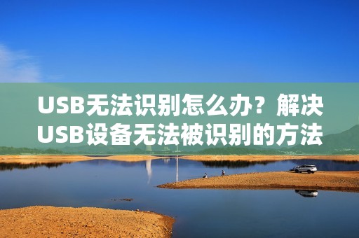 USB无法识别怎么办？解决USB设备无法被识别的方法和技巧
