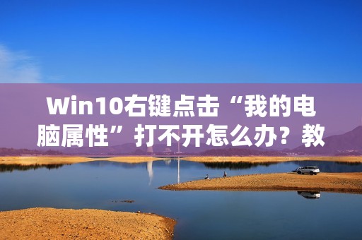 Win10右键点击“我的电脑属性”打不开怎么办？教你解决该问题及修改计算机名称方法