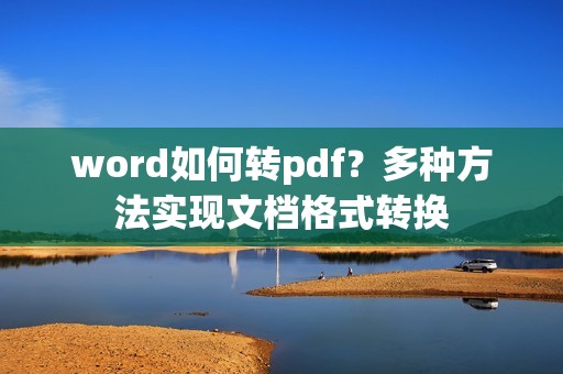 word如何转pdf？多种方法实现文档格式转换