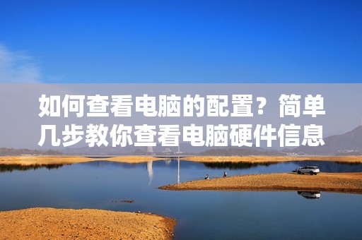 如何查看电脑的配置？简单几步教你查看电脑硬件信息