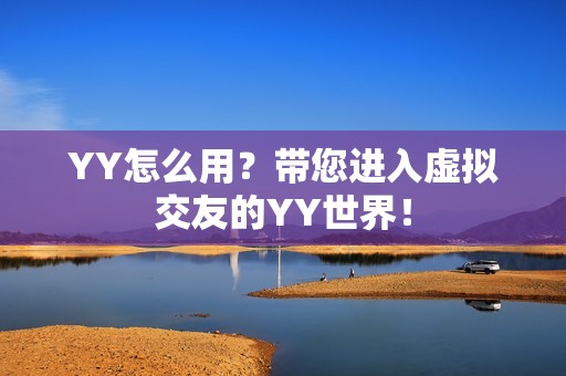 YY怎么用？带您进入虚拟交友的YY世界！