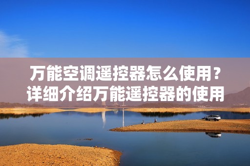 万能空调遥控器怎么使用？详细介绍万能遥控器的使用方法与注意事项！