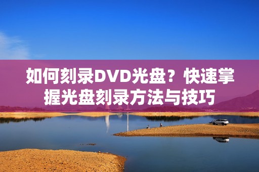 如何刻录DVD光盘？快速掌握光盘刻录方法与技巧