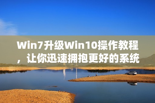 Win7升级Win10操作教程，让你迅速拥抱更好的系统体验