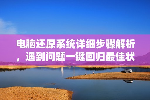 电脑还原系统详细步骤解析，遇到问题一键回归最佳状态