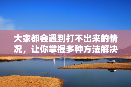 大家都会遇到打不出来的情况，让你掌握多种方法解决输入问题
