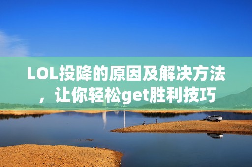 LOL投降的原因及解决方法，让你轻松get胜利技巧