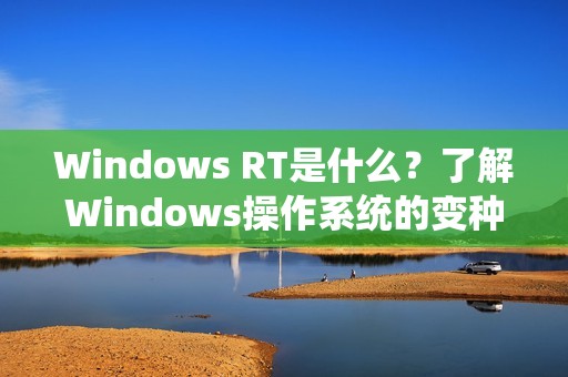 Windows RT是什么？了解Windows操作系统的变种！