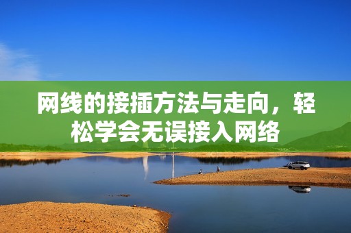 网线的接插方法与走向，轻松学会无误接入网络