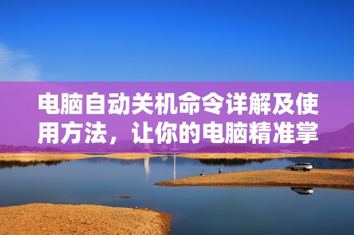 电脑自动关机命令详解及使用方法，让你的电脑精准掌控
