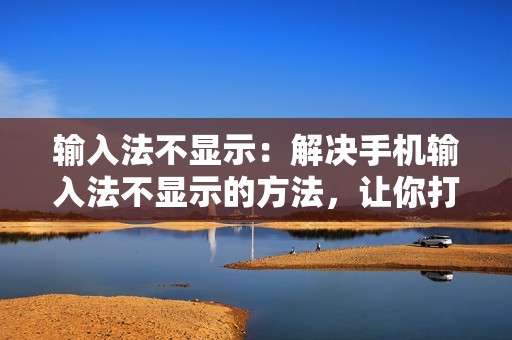 输入法不显示：解决手机输入法不显示的方法，让你打字无忧