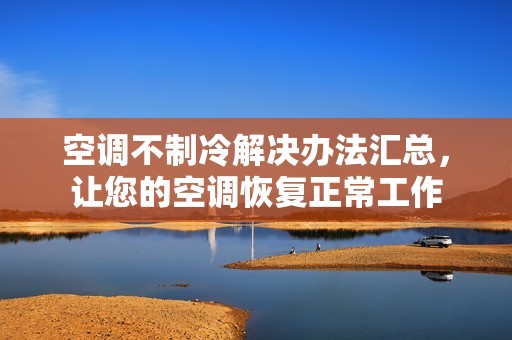 空调不制冷解决办法汇总，让您的空调恢复正常工作