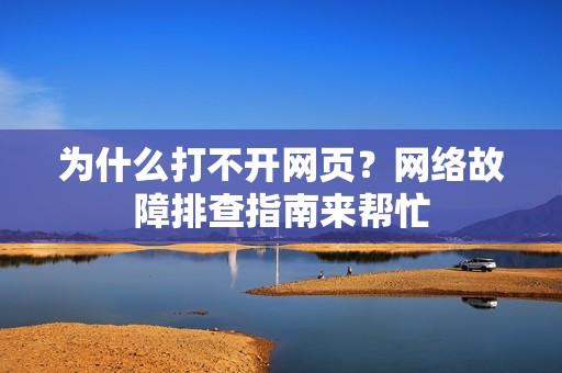 为什么打不开网页？网络故障排查指南来帮忙