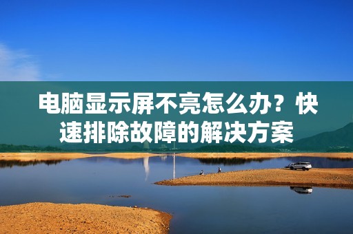 电脑显示屏不亮怎么办？快速排除故障的解决方案