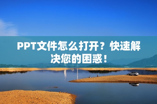 PPT文件怎么打开？快速解决您的困惑！