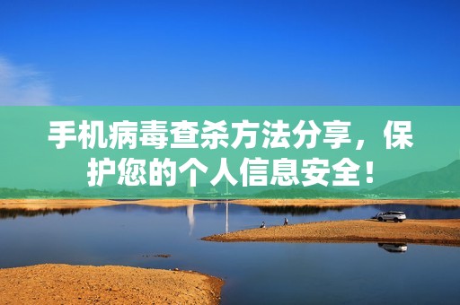 手机病毒查杀方法分享，保护您的个人信息安全！