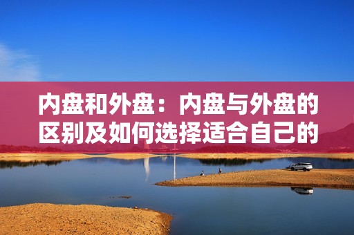 内盘和外盘：内盘与外盘的区别及如何选择适合自己的存储设备