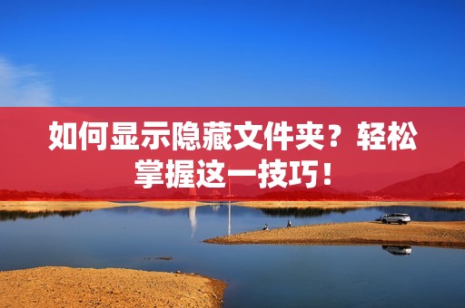 如何显示隐藏文件夹？轻松掌握这一技巧！