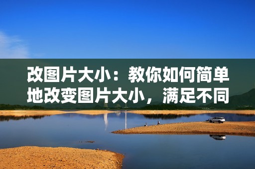改图片大小：教你如何简单地改变图片大小，满足不同需求
