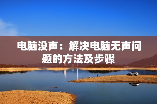 电脑没声：解决电脑无声问题的方法及步骤