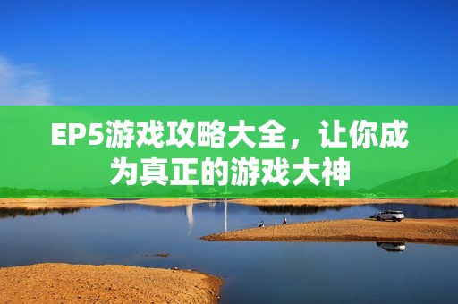 EP5游戏攻略大全，让你成为真正的游戏大神