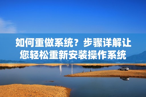 如何重做系统？步骤详解让您轻松重新安装操作系统
