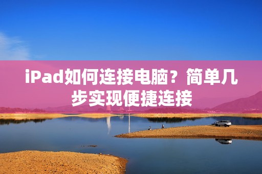 iPad如何连接电脑？简单几步实现便捷连接