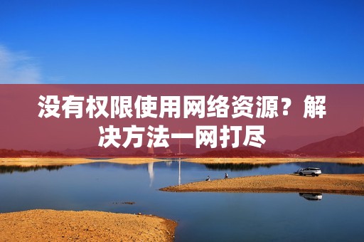 没有权限使用网络资源？解决方法一网打尽