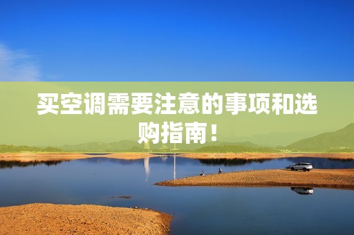 买空调需要注意的事项和选购指南！