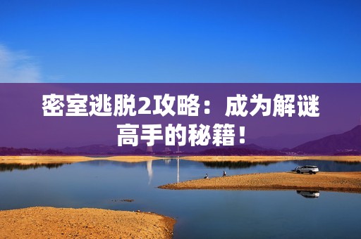 密室逃脱2攻略：成为解谜高手的秘籍！