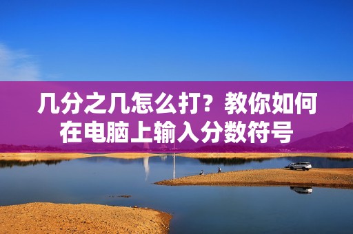 几分之几怎么打？教你如何在电脑上输入分数符号