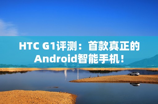 HTC G1评测：首款真正的Android智能手机！