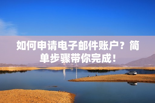 如何申请电子邮件账户？简单步骤带你完成！