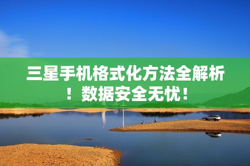 三星手机格式化方法全解析！数据安全无忧！