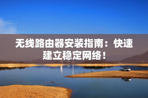 无线路由器安装指南：快速建立稳定网络！