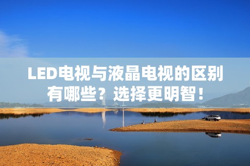 LED电视与液晶电视的区别有哪些？选择更明智！