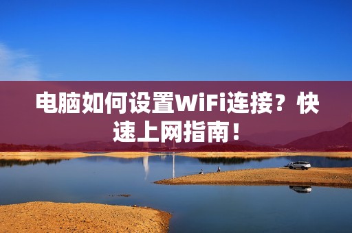 电脑如何设置WiFi连接？快速上网指南！