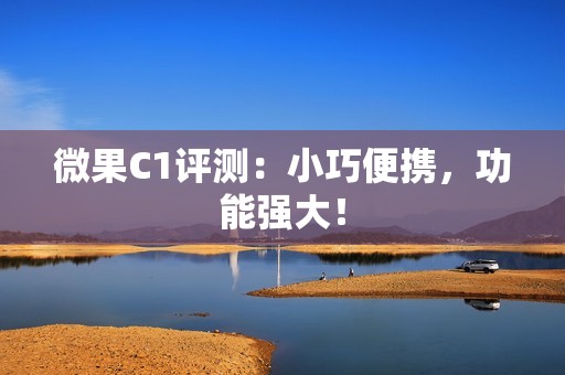 微果C1评测：小巧便携，功能强大！