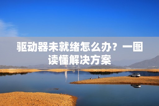 驱动器未就绪怎么办？一图读懂解决方案