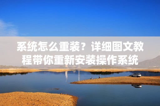 系统怎么重装？详细图文教程带你重新安装操作系统