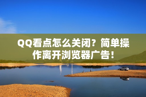 QQ看点怎么关闭？简单操作离开浏览器广告！