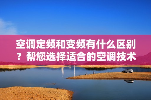 空调定频和变频有什么区别？帮您选择适合的空调技术