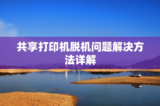 共享打印机脱机问题解决方法详解