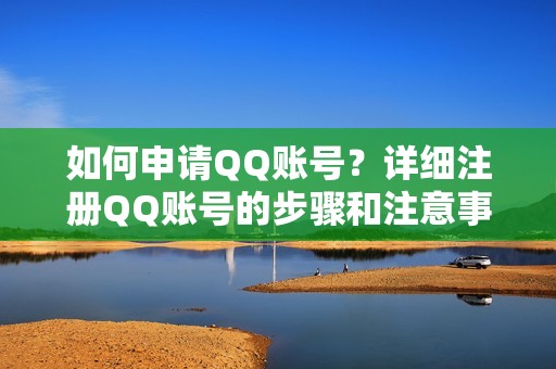 如何申请QQ账号？详细注册QQ账号的步骤和注意事项