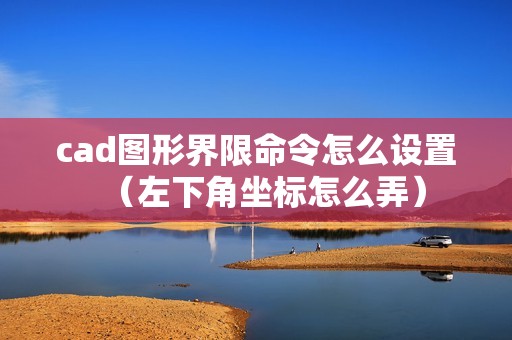 cad图形界限命令怎么设置（左下角坐标怎么弄）