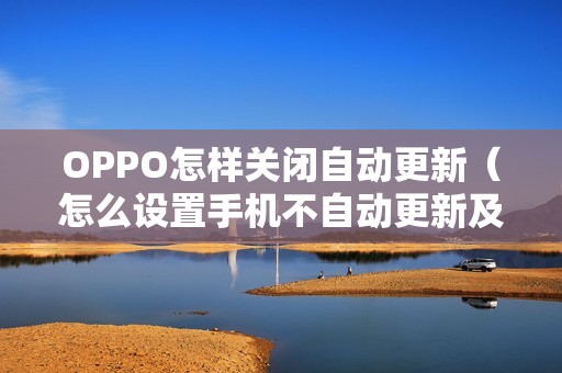 OPPO怎样关闭自动更新（怎么设置手机不自动更新及卡顿解决方法）