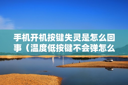 手机开机按键失灵是怎么回事（温度低按键不会弹怎么调出来）