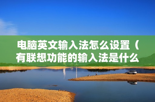 电脑英文输入法怎么设置（有联想功能的输入法是什么）