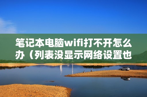 笔记本电脑wifi打不开怎么办（列表没显示网络设置也打不开怎么连接）