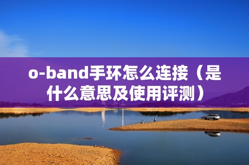 o-band手环怎么连接（是什么意思及使用评测）